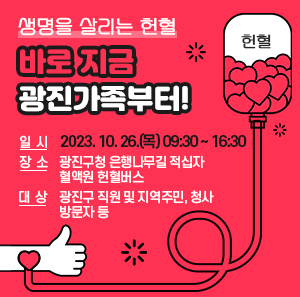 생명을 살리는 헌혈, 바로 지금 광진가족부터!     ○ 일 시 : 2023. 10. 26.(목) 09:30 ~ 16:30   ○ 장 소 : 광진구청 은행나무길 적십자 혈액원 헌혈버스   ○ 대 상 : 광진구 직원 및 지역주민, 청사 방문자 등