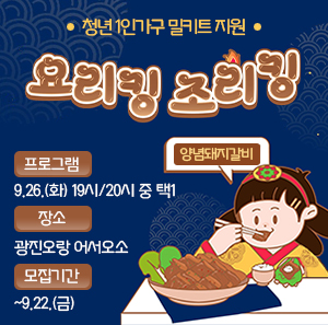 청년 1인가구 밀키트 지원   요리킹조리킹    프로그램: 9.26.(화) 19시/20시 중 택1  장소: 광진오랑 어서오소  모집기간: ~9.22.(금)