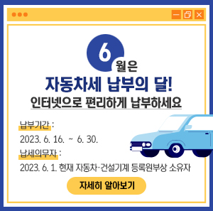 6월은 자동차세 납부의 달!  인터넷으로 편리하게 납부하세요    ￭ 납부기간 : 2023. 6. 16. ∼ 6. 30.  ￭ 납세의무자 : 2023. 6. 1. 현재 자동차·건설기계 등록원부상 소유자    자세히 알아보기