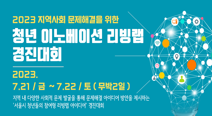 2023 지역사회 문제해결을 위한 청년 이노베이션 리빙랩 경진대회 2023. 7. 21.(금) ~ 7. 22.(토) 무박2일 지역 내 다양한 사회적 문제 발굴을 통해 문제해결 아이디어 방안을 제시하는 '서울시 청년들의 참여형 리빙랩 아이디어' 경진대회