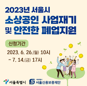 2023년 서울시  소상공인 사업재기  및 안전한 폐업지원    신청기간  2023. 6. 26.(월) 10시  ~ 7. 14.(금) 17시