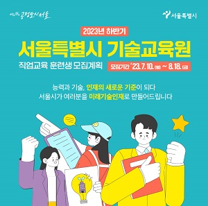 2023년 하반기 서울특별시 기술연구원 직업교육 훈련생 모집계획 모집기간 '23. 7. 10.(월) ~ 8. 18.(금) 능력과 기술, 인재의 새로운 기준이 되다 서울시가 여러분을 미래기술인재로 만들어드립니다