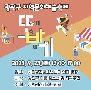 ○ 일 시 : 2023. 9. 23.(토) 13:00~17:00     ○ 장 소 : 시립광진청소년센터 일대 광장     ○ 대 상 : 광진구 아동·청소년 및 지역주민     ○ 주 최 : 시립광진청소년센터