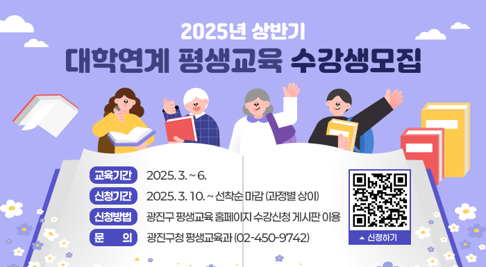 ❍ 교육기간 : 2025. 3. ~ 6.      ❍ 신청기간 : 2025. 3. 10. ~ 선착순 마감 (과정별 상이)      ❍ 신청방법 : 광진구 평생교육 홈페이지 수강신청 게시판 이용           ❍ 문    의 : 광진구청 평생교육과(☎02-450-9742)