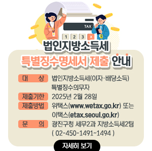 법인지방소득세 특별징수명세서 제출 안내  • 대 상 : 법인지방소득세(이자‧배당소득) 특별징수의무자  • 제출기한 : ‘25년 2월 28일  • 제출방법 : 위택스(www.wetax.go.kr) 또는 이택스(etax.seoul.go.kr)  • 문 의 : 광진구청 세무2과 지방소득세2팀 ☎ 02-450-1491~1494  <자세히 보기>