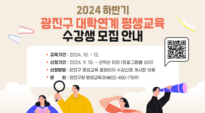 ❍ 교육기간 : 2024. 10. ~ 12.      ❍ 신청기간 : 2024. 9. 10. ~ 선착순 마감 (프로그램별 상이)      ❍ 신청방법 : 광진구 평생교육 홈페이지 수강신청 게시판 이용      ❍ 문    의 : 광진구청 평생교육과(☎02-450-7159)