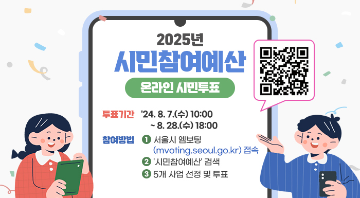 투표기간 : '24. 8. 7.(수) 10:00 ~ 8. 28.(수) 18:00   참여방법 : ① 서울시 엠보팅(mvoting.seoul.go.kr) 접속                    ② '시민참여예산' 검색                    ③ 5개 사업 선정 및 투표