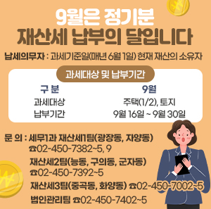 ○ 납세의무자 : 과세기준일(매년 6월 1일) 현재 재산의 소유자  ○ 과세대상 및 납부기간  구 분  9월  과세대상  주택(1/2), 토지  납부기간  9월 16일 ~ 9월 30일  ○ 문 의 : 세무1과 재산세1팀(광장동, 자양동) ☎02-450-7382~5, 9  재산세2팀(능동, 구의동, 군자동) ☎02-450-7392~5  재산세3팀(중곡동, 화양동) ☎02-450-7002~5  법인관리팀 ☎02-450-7402~5