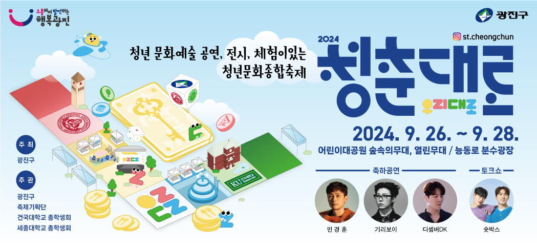 024 청춘대로 : 우리대로 축제 안내       청춘대로 ! 우리대로 살아가는 것이 바로 청춘대로 살아가는 것이니까!     대학가와 우리구 대표 상권이 있는 능동로를 중심으로  청년들이 주도하는 문화예술 공연, 체험이 있는 청년종합축제 청춘대로를 개최합니다.   ✅ 행사기간  2024년 9월 26일 ~ 9월 28일    ✅ 행사장소  어린이대공원/능동로 분수광장    ✅ 모집대상  광진구 청년 및 관내 대학교 학생    ✅ 모집부문  청춘가요제, 스타트업 부스, 버스킹, 동아리공연, 홍보부스    ✅ 모집방법    포스터 QR링크로 신청 !