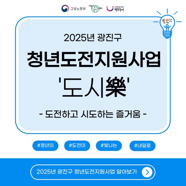 ○ 지원대상 : 광진구 거주 및 생활권 구직단념청년(19~39세) 등 총 120명  ○ 참여조건 : 구직단념 기간 6개월 이상, 자립준비(보호종료) 청년, 청소년 복지지설                 입·퇴소 청년, 북한이탈 청년, 가족돌봄 청년, 관내 대학 추천자, 지역특화청년 등 ○ 사업내용 : 구직단념 청년 등의 구직의욕 제고 및 취업 지원  ○ 프로그램 : 밀착상담⇒사례관리⇒진로탐색⇒취업역량강화 순서로 구성 ○ 추진방법 : 대면 ○ 참여방법 : 고용24(www.work24.go.kr) - 취업지원 - 청년도전지원사업 통해 신청  ○ 지원내용 : (참여자)맞춤형 프로그램, 참여수당, 인센티브              (지자체)프로그램 사업비, 인센티브   ○ 문 의 처 : 광진구청 일자리청년과(02-450-7048), 서울청년센터 광진(02-3409-3892)