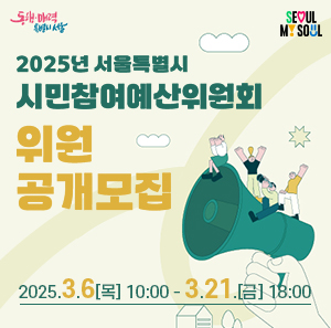2025년 서울특별시 시민참여예산위원회 위원 공개모집  2025. 3. 6. (목) 10:00 ~ 3. 21. (금) 18:00