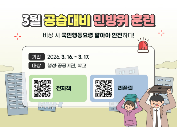 3월 공습대비 민방위 훈련    기간 : 2026. 3. 16. ~ 3. 17.  대상 : 행정·공공기관, 학교    비상 시 국민행동요령  알아야 안전하다!    [QR-전자책] [QR-리플릿]