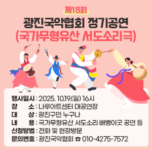 제18회 광진국악협회 정기공연(국가무형유산 서도소리극)  〇 행사일시: 2025. 10.19.(일) 16시  〇 장    소: 나루아트센터 대공연장  〇 대    상: 광진구민 누구나  〇 내    용: 국가무형유산 서도소리 배뱅이굿 공연 등  〇 신청방법: 전화 및 현장방문  〇 문의번호: 광진국악협회 ☎ 010-4275-7572