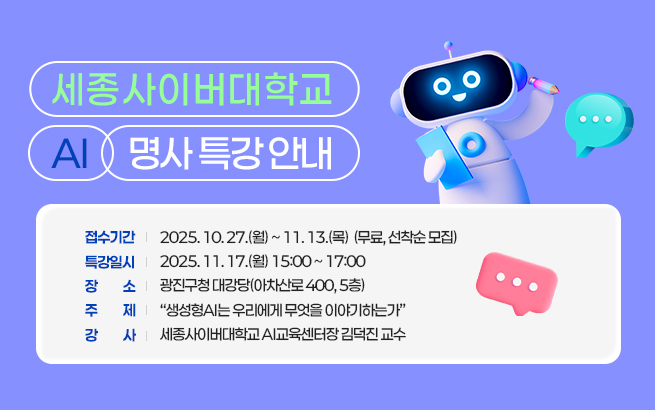 ㅇ 접수기간: 2025. 10. 27.(월) ~ 11. 14.(금)  (무료, 선착순 모집)    ㅇ 특강일시: 2025. 11. 17.(월) 15:00 ~ 17:00    ㅇ 장      소: 광진구청 대강당(아차산로 400, 5층)    ㅇ 주      제: “생성형AI는 우리에게무엇을 이야기하는가”    ㅇ 강      사: 세종사이버대학교 AI교육센터장 김덕진 교수