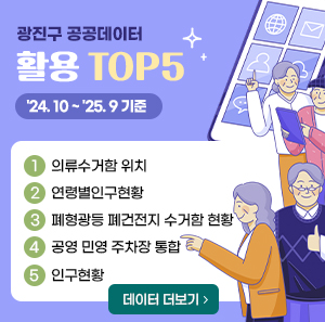 광진구 공공데이터 활용 TOP5   * '24. 10 ~ '25. 9 기준     1. 의류수거함 위치  2. 연령별인구현황  3. 폐형광등 폐건전지 수거함 현황  4. 공영 민영 주차장 통합  5. 인구현황                        → 데이터 더보기