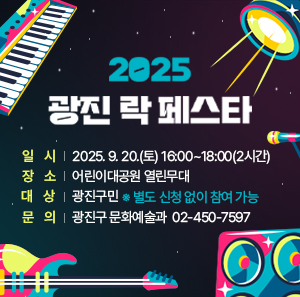 2025 광진 락 페스타  〇 일    시: 2025. 9. 20.(토) 16:00~18:00(2시간)  〇 장    소: 어린이대공원 열린무대  〇 대    상: 광진구민  ※ 별도 신청 없이 참여 가능  〇 문   의: 광진구 문화예술과 ☎ 02-450-7597