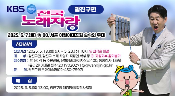 2025. 6. 7.(토) 14:00, 서울 어린이대공원 숲속의 무대    참가신청  〇 신청기간: 2025. 5. 19.(월) 9시 ~ 5. 22.(목) 18시   ※ 선착순 마감   〇 대    상: 광진구민, 광진구 소재 사업자·직장인·학생 등  〇 예심장소: 광진구청 대강당(통합청사5층)     ※ 기성가수 참가불가  〇 접수방법    - (방  문) 각 동 주민센터, 문화예술과(아차산로 400, 통합청사 13층)      - (온라인) 이메일 접수: 2017020271@gwangjin.go.kr  〇 문    의: 광진구청 문화예술과(02-450-7597)    예심  2025. 6. 5.(목) 13:00, 광진구청 대강당(통합청사5층)