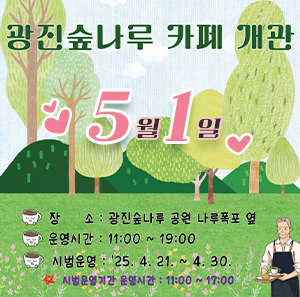 5월1일 광진숲나루 카페 개관    장소: 광진숲나루 공원 나루폭포 옆  운영시간: 11:00~19:00  시범운영: '25. 4. 21.~4. 30.  * 시범운영기간 운영시간: 11:00~17:00