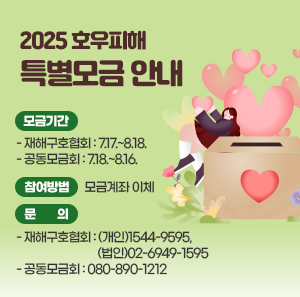 2025 호우피해 특별모금 안내  ○모금기간   - 재해구호협회: 7.17.~8.18.   - 공동모금회: 7.18.~8.16.  ○참여방법: 모금계좌 이체  ○ 문의   - 재해구호협회: (개인)1544-9595, (법인)02-6949-1595   - 공동모금회: 080-890-1212