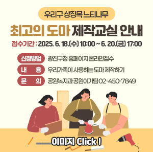 접수기간: 2025. 6. 18.(수) 10:00 ~ 6. 20.(금) 17:00  신청방법: 광진구청 홈페이지 온라인접수  내용: 우리가족이 사용하는 도마 제작하기  문의: 공원녹지과 공원여가팀 02-450-7849  안내사항 숙지  이미지 Click !