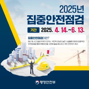 2025년 집중안전점검 기간:  2025. 4. 14.~6. 13. 집중안전점검이란? 재난 및 사고 발생 우려가 있거나 국민적 관심이 높은 시설물에 대하여 집중적인 안전점겅을 통해 위험 요인을 사전에 발굴, 해소하고 국민 안전의식 제고  행정안전부