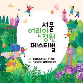 서울 어린이정원 페스티벌 2025. 5. 5.(월) ~ 5. 18.(월)
