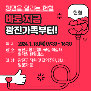 생명을 살리는 헌혈, 바로 지금 광진가족부터!     ○ 일 시 : 2024. 1. 18.(목) 09:30 ~ 16:30   ○ 장 소 : 광진구청 은행나무길 적십자 혈액원 헌혈버스   ○ 대 상 : 광진구 직원 및 지역주민 등
