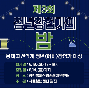 - 패션분야 창업에 필요한 내용 강좌, 패션분야 청년창업가 간 네트워킹   - 행사일 : 6.18.(화) 17~19시  - 모집일 : 6.14.(금)까지   - 장   소 : 광진봉제산업종합지원센터  - 주최 : 광진구청 / 주관 : 서울청년센터 광진   - 강 사 : 김희진 클로이킴 대표, 김창주 퍼르퍼르 대표   - 모 집 : (예비)청년창업가 30명