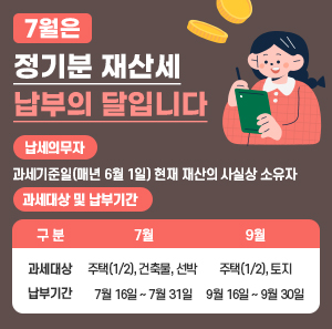 7월은 정기분 재산세 납부의 달입니다.  ○ 납세의무자 : 과세기준일(매년 6월 1일) 현재 재산의 사실상 소유자  ○ 과세대상 및 납부기간  구 분  7월  9월  과세대상  주택(1/2), 건축물, 선박  주택(1/2), 토지  납부기간  7월 16일 ~ 7월 31일  9월 16일 ~ 9월 30일