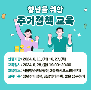 신청기간: 2024. 6. 11.(화)~6. 27.(목)  교육일시: 2024. 6. 28.(금) 19:00~20:00  교육장소: 서울청년센터 광진, 2층 어서오소(라운지)  교육내용: 청년주거 정책, 공공임대주택, 좋은 집 구하기