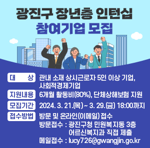 ▢ 대 상 : 관내 소재 상시근로자 5인 이상 기업, 사회적경제기업  ▢ 지원내용 : 6개월 활동비(80%), 단체상해보험 지원   ▢ 모집기간 : 2024. 3. 21.(목) ~ 3. 29.(금) 18:00까지   ▢ 접수방법 : 방문 및 온라인(이메일) 접수     ○ 방문접수 : 광진구청 민원복지동 3층 어르신복지과 직접 제출     ○ 메일접수 : lucy726@gwangjin.go.kr