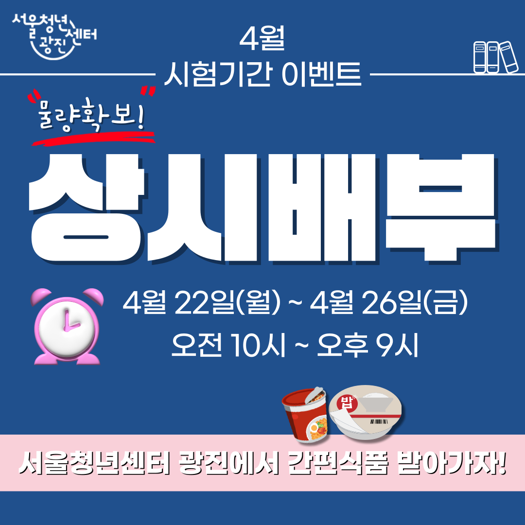 타임어택! 시험기간 간식증정 이벤트      시험기간에 지친 청년을 위해 준비한  타임어택! 간편식품 증정 이벤트    선착순 50명에게 간편식품 2개를 드려요!  컵라면 3대장(참깨,진라면,열나면)과 함께 스팸마요컵밥, 햇반까지  시험기간에 꼭 필요한 간편식품 받아가세요!    대상: 서울시 청년(19세~39세)     장소: 서울청년센터 광진 2층 어서오소