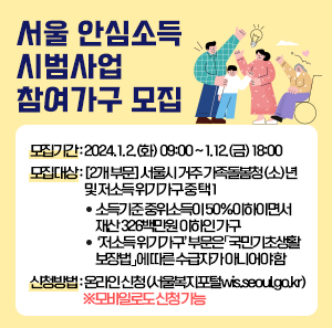 ○ 모집기간: 2024. 1. 2.(화) 09:00 ~ 1. 12.(금) 18:00  ○ 모집대상 : [2개 부문] 서울시 거주 가족돌봄청(소)년 및 저소득 위기가구 중 택 1             - 소득기준 중위소득이 50%이하이면서 재산 326백만원 이하인 가구             - ‘저소득 위기가구’ 부문은「국민기초생활보장법」에 따른 수급자가 아니어야 함  ○ 신청방법 : 온라인 신청(서울복지포털wis.seoul.go.kr) ※모바일로도 신청 가능