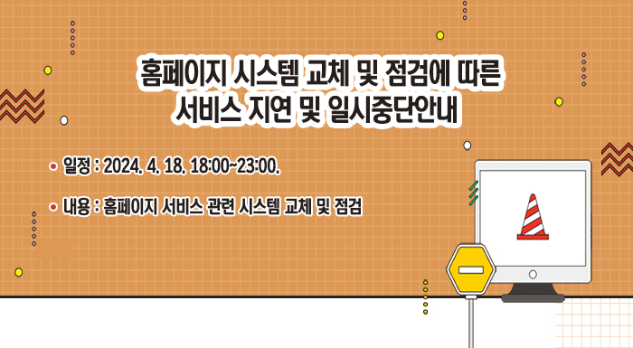 홈페이지 시스템 교체 및 점검에 따른  서비스 지연 및 일시중단 안내    일정 : 2024. 4. 18. ~ 4. 22.  내용 : 홈페이지 서비스 관련 시스템 교체 및 점검