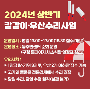 • 운영일시 : 평일 13:00~17:00(16:30 접수 마감)         • 운영장소 : 동주민센터 순회 운영(구청 홈페이지 새소식란 일정표 참조)         • 유의사항       - 1인당 칼·가위 3자루, 우산 2개 이하만 접수 가능       - 고가의 물품은 전문업체에서 수리 권장       - 당일 수리, 당일 수령 원칙(보관 불가)