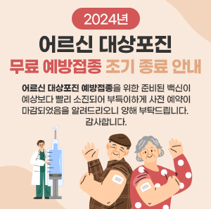 2024년 어르신 대상포진 무료 예방접종 조기 종료 안내      어르신 대상포진 예방접종을 위한 준비된 백신이 예상보다 빨리 소진되어   부득이하게 사전 예약이 마감되었음을 알려드리오니 양해 부탁드립니다.  감사합니다.