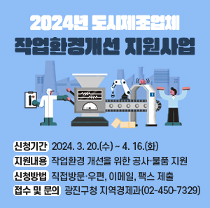 신청기간: 2024. 3. 20.(수) ~ 4. 16.(화)  지원내용: 작업환경 개선을 위한 공사·물품 지원  신청방법: 직접방문·우편, 이메일, 팩스 제출  접수 및 문의: 광진구청 지역경제과(☎02-450-7329)