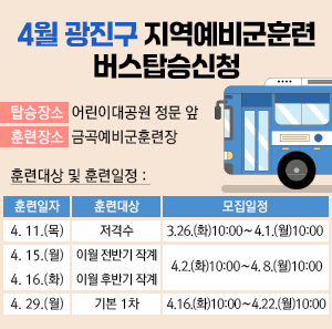 ○ 탑승장소: 어린이대공원 정문 앞     ○ 훈련장소: 금곡예비군훈련장     ○ 훈련대상 및 훈련일정       훈련일자  훈련대상  모집일정  4. 11.(목)  저격수  3. 26.(화) 10:00 ∼ 4. 1.(월) 10:00  4. 15.(월)  이월 전반기 작계  4. 2.(화) 10:00 ∼ 4. 8.(월) 10:00  4. 16.(화)  이월 후반기 작계  4. 29.(월)  기본 1차  4. 16.(화) 10:00 ∼ 4. 22.(월) 10:00