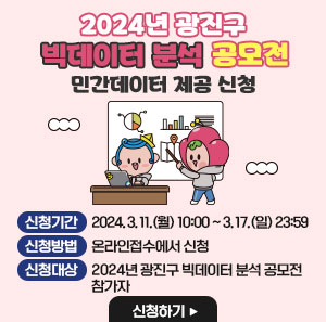 2024년 광진구 빅데이터 공모전 민간데이터 제공신청  신청기간:2024.3.11(월) 10:00~3.17(일) 23:59 신청방법:온라인접수 신청대상:2024년 광진구 빅데이터분석 공모전 참가자
