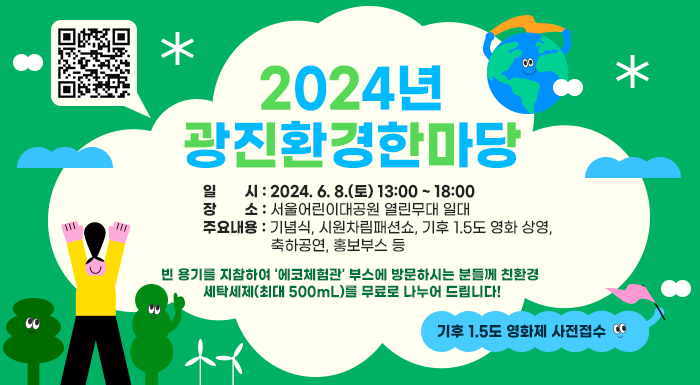 -  일    시 : 2024. 6. 8.(토) 13:00 ~ 18:00      -  장    소 : 서울어린이대공원 열린무대 일대      -  주요내용 : 기념식, 시원차림패션쇼, 기후 1.5도 영화 상영, 축하공연, 홍보부스 등        ▶  빈 용기를 지참하여 '에코체험관' 부스에 방문하시는 분들께 친환경 세탁세제(최대 500mL)를 무료로 나누어 드립니다!    기후 1.5도 영화제 사전접수
