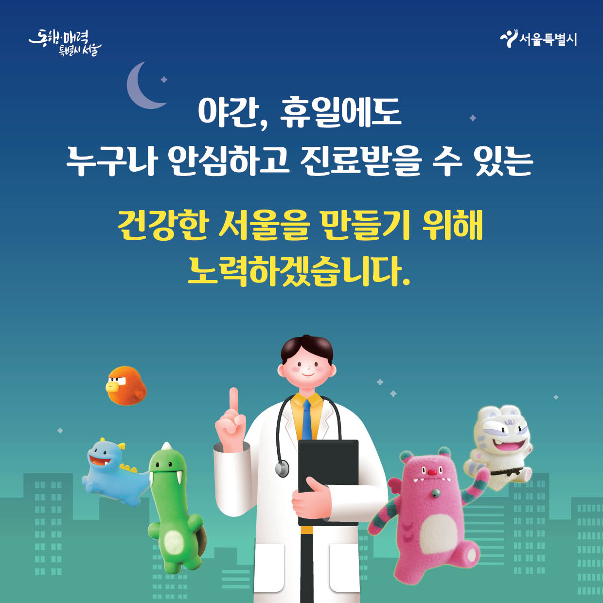 동행 매력 특별시 서울 서울특별시 야간, 휴일에도 누구나 안심하고 진료받을 수 있는  건강한 서울을 만들기 위해 노력하겠습니다.