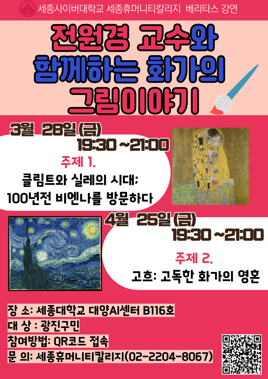 - 주제: 클림트와 실레의 시대, 100년전 비엔나를 방문하다 - 일시: 2025. 3. 28. 금요일 19시30분~21시 - 장소: 세종대학교 대양 AI센터 B116호 - 대상: 광진구민 (무료 강연) - 주최: 세종사이버대학교 - 문의: 세종휴머니티칼리지(02-2204-8067)