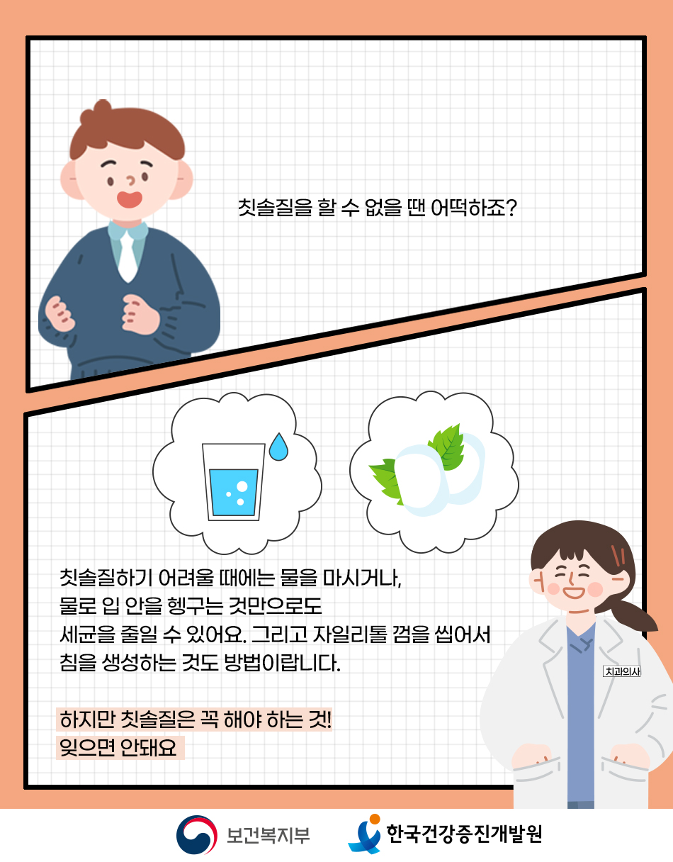 칫솔질하기 어려울 땐 물을 마시거나 물로 입 안을 헹구는 것도 도움이 되지만 칫솔질을 꼭 해야하는 것이 가장 중요합니다.