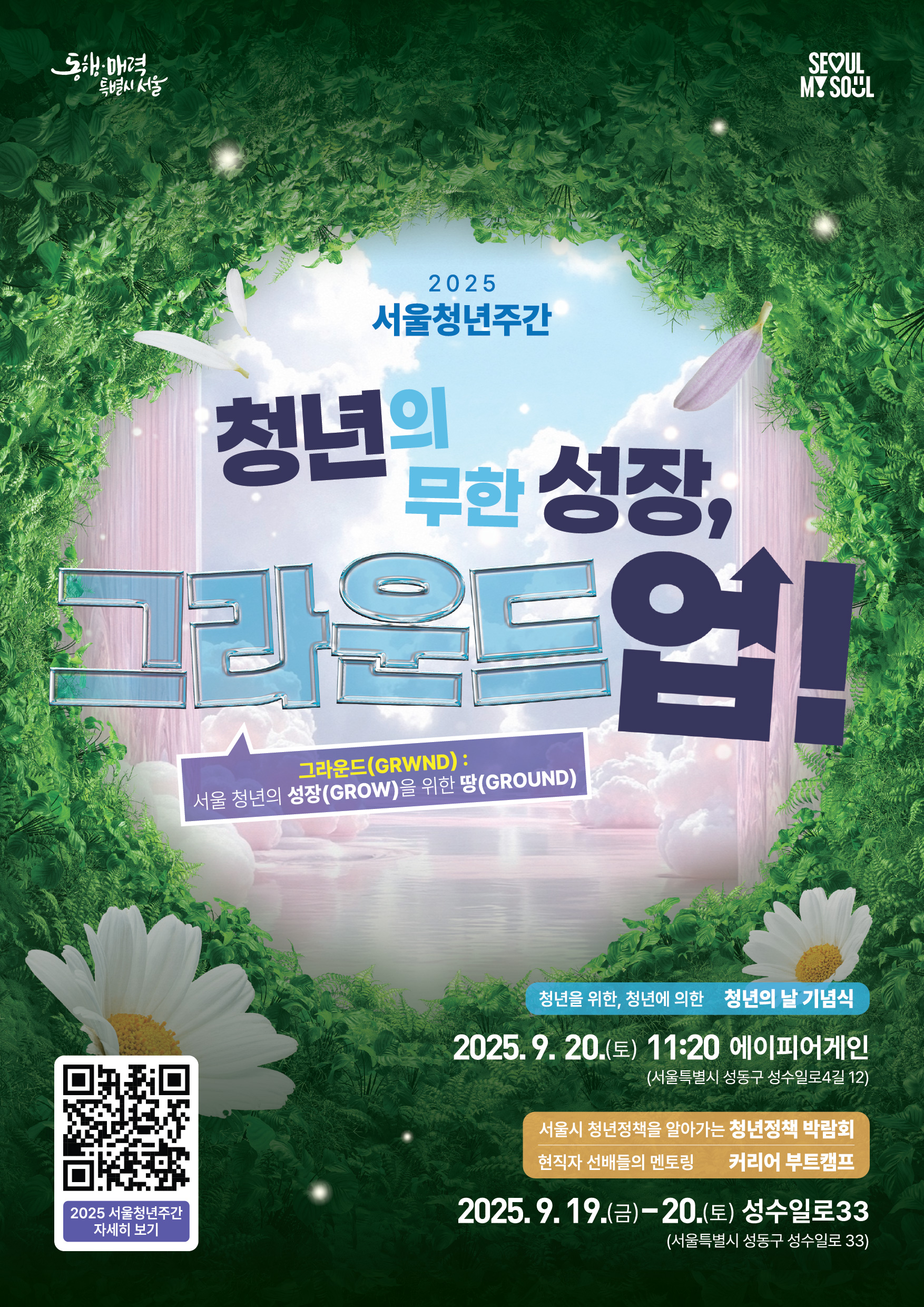 [2025년 서울청년주간 행사 개요]  ㅇ 행사명 : 2025년 서울청년주간 <청년의 무한 성장, 그라운드 업(GRWND UP)!>  ㅇ 일시&middot;장소 : 2025. 9. 19.(금)~9. 20.(토), 성수동 일대  ㅇ 주요 내용 : 청년의 날 기념식, 정책 체험 프로그램, 커리어 부트캠프(현직자 멘토링), 서울 영테크 원포인트 재무상담 등  ㅇ 관련 페이지 : https://buly.kr/1c9l3N1