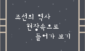 조선의 역사 현장 속으로 들어가 보기