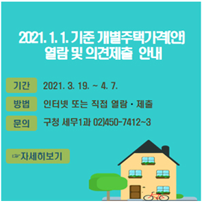 2021. 1. 1. 기준 개별주택가격(안) 열람 및 의견제출 안내 / 기간: 2021. 3. 19.~4. 7. / 방법: 인터넷 또는 직접 열람, 제출 / 문의: 구청 세무1과 02)450-7412~3 / 전자열람 바로가기 / 자세히보기