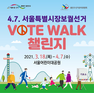4. 7. 서울틀별시장보궐선거 VOTE WALK 챌린지 / 2021. 3. 18.(목) - 4. 7.(수) 서울어린이대공원