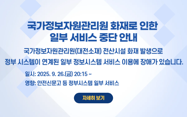 국가정보자원관리원 화재로 인한 일부 서비스 중단 안내 국가정보자원관리원(대전소재) 전산시설 화재 발생으로 정부 시스템이 연계된 일부 정보시스템 서비스 이용에 장애가 있습니다. 일시: 2025. 9. 26.(금) 20:15~ 영향도: 행정안전부 간편인증 및 주민망 등의 정부 시스템이 연계된 일부 서비스